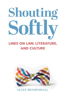 Shouting Softly: Lines on Law, Literature, and Culture by Mendenhall, Allen