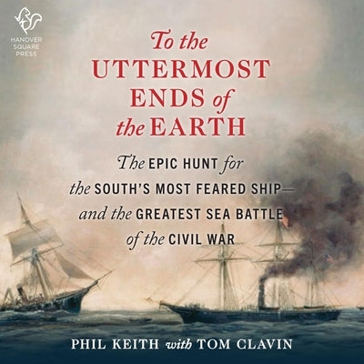 To the Uttermost Ends of the Earth: The Epic Hunt for the South's Most Feared Ship--And the Greatest Sea Battle of the Civil War by Clavin, Tom