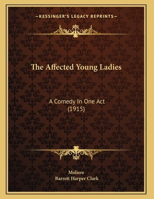 The Affected Young Ladies: A Comedy In One Act (1915) by Moliere