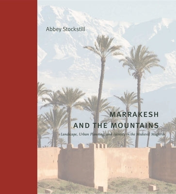 Marrakesh and the Mountains: Landscape, Urban Planning, and Identity in the Medieval Maghrib by Stockstill, Abbey