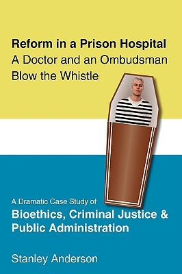 Reform in a Prison Hospital: A Dramatic Case Study of Bioethics, Criminal Justice and Public Administration by Anderson, Stanley