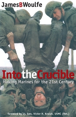 Into the Crucible: Making Marines for the 21st Century by Woulfe, James