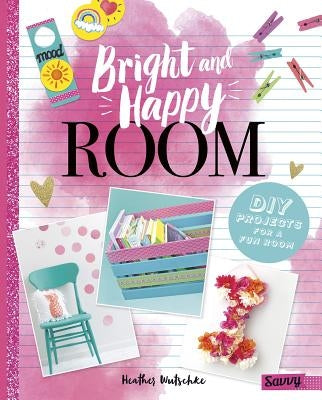 Bright and Happy Room: DIY Projects for a Fun Bedroom by Wutschke, Heather