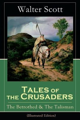 Tales of the Crusaders: The Betrothed & The Talisman (Illustrated Edition): Historical Novels by Scott, Walter