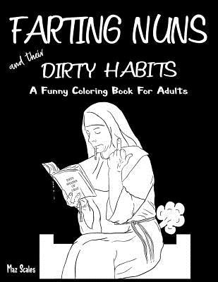 Farting Nuns and Their Dirty Habits Coloring Book for Adults: A Wacky Off the Wall Book for Fun and Relaxation, a Fun Gift Idea for Silly People of Al by Scales, Maz