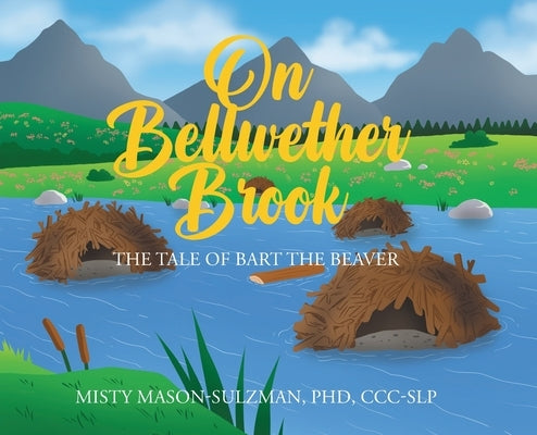 On Bellwether Brook: The Tale of Bart the Beaver by Mason-Sulzman CCC-Slp, Misty