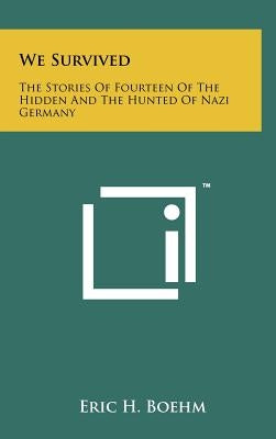 We Survived: The Stories Of Fourteen Of The Hidden And The Hunted Of Nazi Germany by Boehm, Eric H.