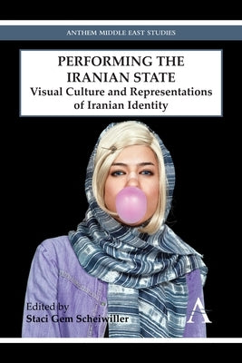 Performing the Iranian State: Visual Culture and Representations of Iranian Identity by Gem Scheiwiller, Staci