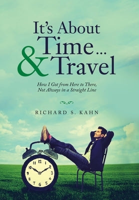 It's About Time ... & Travel: How I Got from Here to There, Not Always in a Straight Line by Kahn, Richard S.