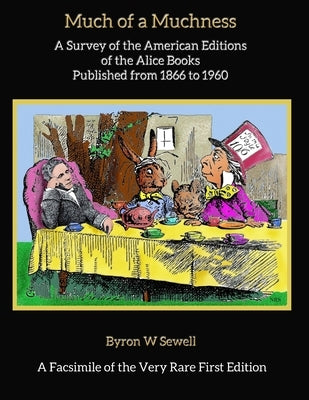 Much of a Muchness: A Survey of the American editions of the Alice Books Published from 1866 to 1960 by Sewell, Nathan R.