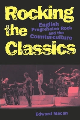 Rocking the Classics: English Progressive Rock and the Counterculture by Macan, Edward