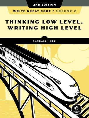 Write Great Code, Volume 2, 2nd Edition: Thinking Low-Level, Writing High-Level by Hyde, Randall