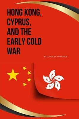 Hong Kong, Cyprus, and the Early Cold War by Murray, William D.