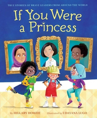 If You Were a Princess: True Stories of Brave Leaders from Around the World by Homzie, Hillary