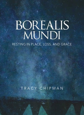 Borealis Mundi: Resting in Place, Loss, and Grace by Chipman, Tracy