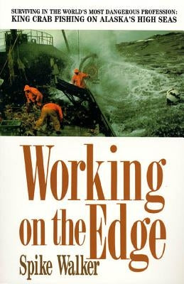 Working on the Edge: Surviving in the World's Most Dangerous Profession: King Crab Fishing on Alaska's High Seas by Walker, Spike