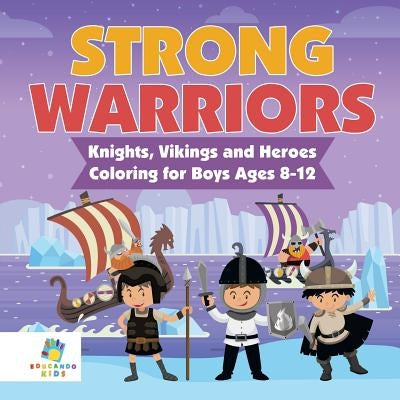 Strong Warriors Knights, Vikings and Heroes Coloring for Boys Ages 8-12 by Educando Kids