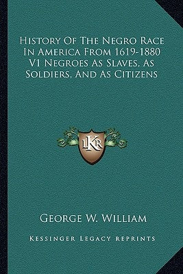 History Of The Negro Race In America From 1619-1880 V1 Negroes As Slaves, As Soldiers, And As Citizens by William, George W.