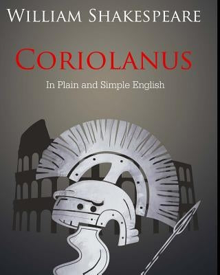 Coriolanus In Plain and Simple English: A Modern Translation and the Original Version by Bookcaps