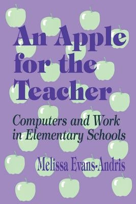 An Apple for the Teacher: Computers and Work in Elementary Schools by Andris, Melissa Evans