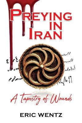 Preying in Iran: A Tapestry of Wounds by Wentz, Eric