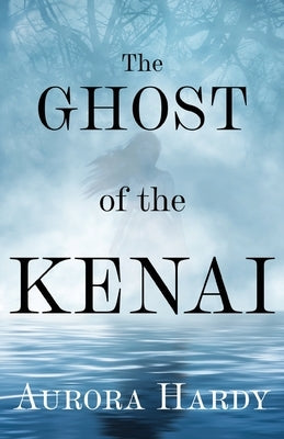 The Ghost of the Kenai by Hardy, Aurora