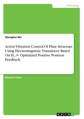 Active Vibration Control Of Plate Structure Using Electromagnetic Transducer Based On H_&#8734; Optimized Positive Position Feedback by Wu, Zhonghui