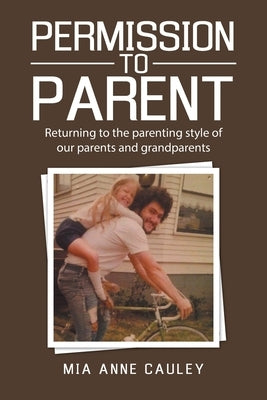 Permission to Parent: Returning to the Parenting Style of Our Parents and Grandparents by Cauley, Mia Anne