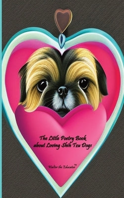 The Little Poetry Book about Loving Shih Tzu Dogs by Walter the Educator