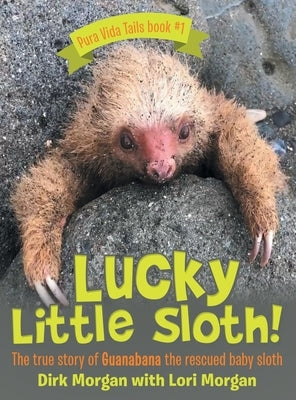 Lucky Little Sloth!: The True Story of Guanabana a Rescued Baby Sloth by Morgan, Dirk