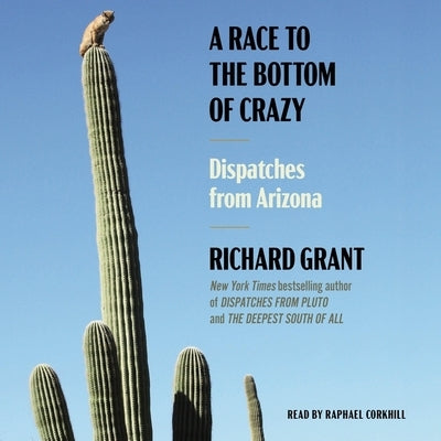 A Race to the Bottom of Crazy: Dispatches from Arizona by Grant, Richard