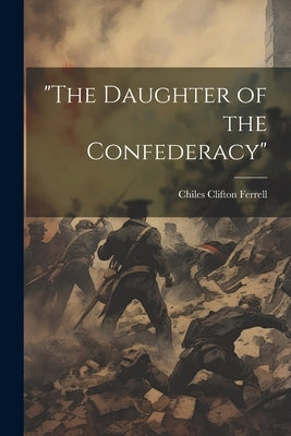 "The Daughter of the Confederacy" by Ferrell, Chiles Clifton 1865- [From