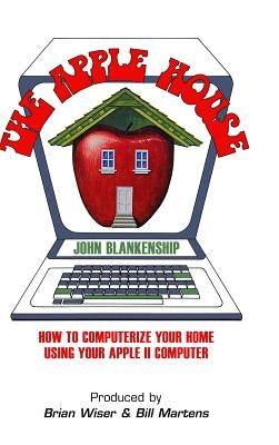 The Apple House: How to Computerize Your Home Using Your Apple II Computer by Blankenship, John