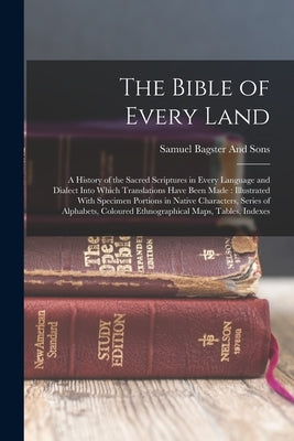 The Bible of Every Land: A History of the Sacred Scriptures in Every Language and Dialect Into Which Translations Have Been Made: Illustrated W by Bagster and Sons, Samuel