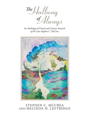 The Hallway of Always: An Anthology of Visual and Literary Artwork of the Late Stephen C. McCrea by McCrea, Stephen C.