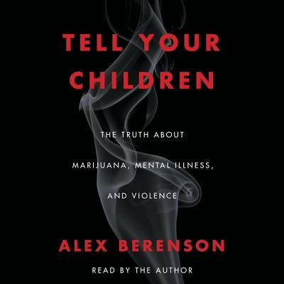 Tell Your Children: The Truth about Marijuana, Mental Illness, and Violence by Berenson, Alex