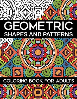 Geometric Shapes and Patterns Coloring Book for Adults: Stress Relieving Designs by C, Sam