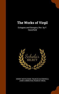 The Works of Virgil: Eclogues and Georgics, Rev. by F. Haverfield by Nettleship, Henry