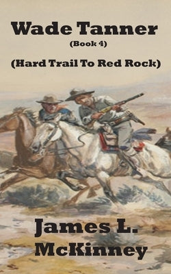 Wade Tanner Book 4: Hard Trail To Red Rock by McKinney, James