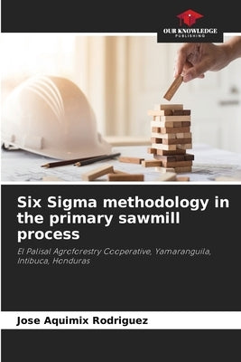 Six Sigma methodology in the primary sawmill process by Rodriguez, Jose Aquimix