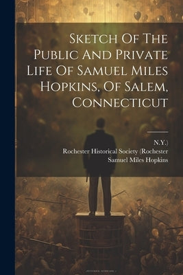 Sketch Of The Public And Private Life Of Samuel Miles Hopkins, Of Salem, Connecticut by Hopkins, Samuel Miles