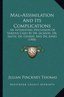 Mal=Assimilation And Its Complications: An Interesting Discussion Of Various Cases By Dr. Jackson, Dr. Smith, Dr. Gilbert, And Dr. Jones (1904) by Thomas, Julian Pinckney