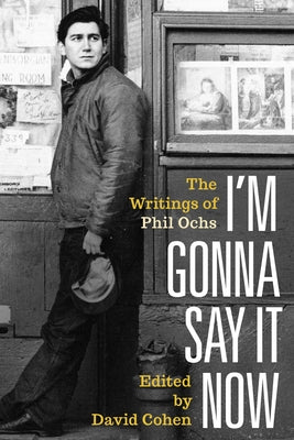 I'm Gonna Say It Now: The Writings of Phil Ochs by Ochs, Phil