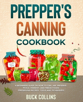 Prepper's Canning Cookbook: A Beginners Guide on How To Can, Jar, Preserve, Pickle, Ferment, and Freeze Foods (Preserving Recipes, Tools and Techn by Source, Survivr