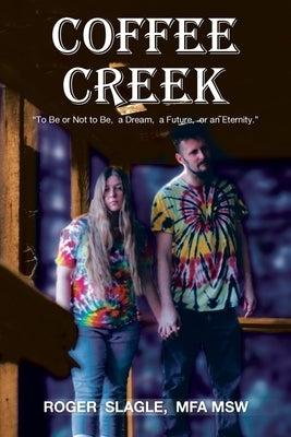 Coffee Creek: "To Be or Not to Be, a Dream, a Future, or an Eternity." by Slagle Mfa Msw, Roger