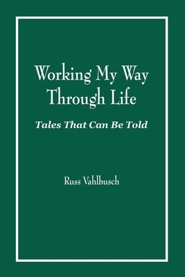 Working My Way Through Life: Tales That Can Be Told by Vahlbusch, Russ