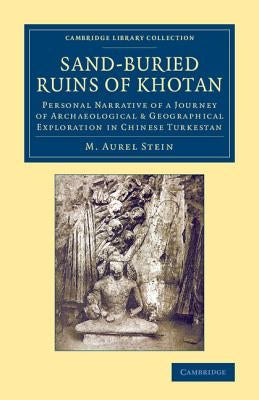 Sand-Buried Ruins of Khotan: Personal Narrative of a Journey of Archaeological & Geographical Exploration in Chinese Turkestan by Stein, M. Aurel