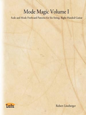 Mode Magic Volume I: Scale and Mode Fretboard Patterns for Six-String, Right-Handed Guitar by Lineberger, Robert