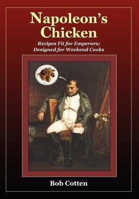 Napoleon's Chicken: Recipes fit for emperors, designed for Weekend Cooks by Cotten, Bob