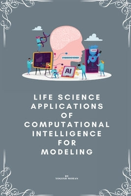 Life science applications of computational intelligence for modelling by Mohan, Yogesh